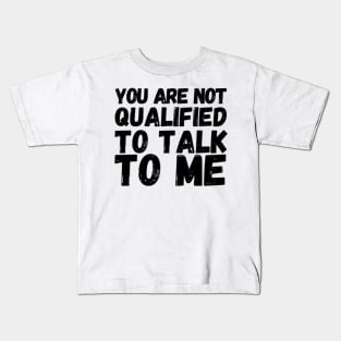 You Are Not Qualified To Talk To Me Kids T-Shirt